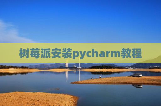 树莓派安装pycharm教程